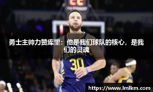 勇士主帅力赞库里：他是我们球队的核心，是我们的灵魂