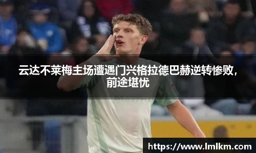 云达不莱梅主场遭遇门兴格拉德巴赫逆转惨败，前途堪忧
