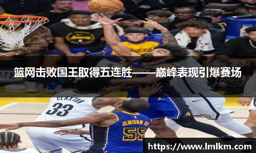 篮网击败国王取得五连胜——巅峰表现引爆赛场