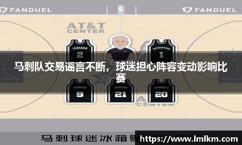 马刺队交易谣言不断，球迷担心阵容变动影响比赛