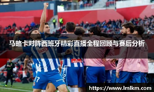 马略卡对阵西班牙精彩直播全程回顾与赛后分析
