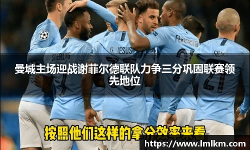 曼城主场迎战谢菲尔德联队力争三分巩固联赛领先地位