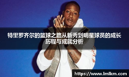 特里罗齐尔的篮球之路从新秀到明星球员的成长历程与成就分析