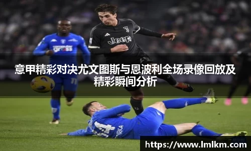 意甲精彩对决尤文图斯与恩波利全场录像回放及精彩瞬间分析