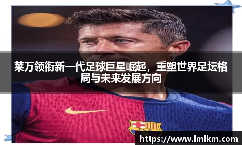 莱万领衔新一代足球巨星崛起，重塑世界足坛格局与未来发展方向