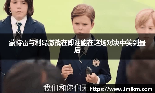 蒙特雷与利昂激战在即谁能在这场对决中笑到最后