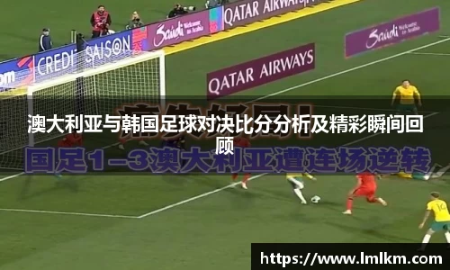 澳大利亚与韩国足球对决比分分析及精彩瞬间回顾