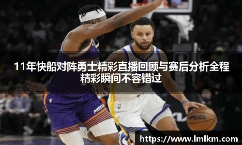 11年快船对阵勇士精彩直播回顾与赛后分析全程精彩瞬间不容错过