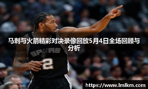 马刺与火箭精彩对决录像回放5月4日全场回顾与分析