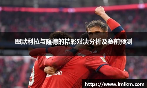 图默利拉与隆德的精彩对决分析及赛前预测