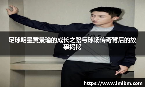 足球明星黄景瑜的成长之路与球场传奇背后的故事揭秘