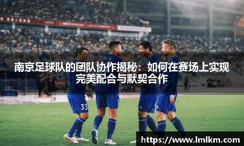 南京足球队的团队协作揭秘：如何在赛场上实现完美配合与默契合作