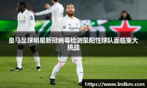 皇马足球明星新冠病毒检测呈阳性球队面临重大挑战