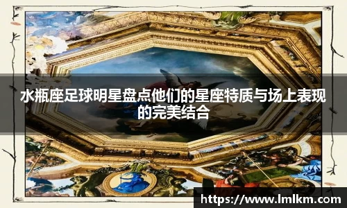 水瓶座足球明星盘点他们的星座特质与场上表现的完美结合