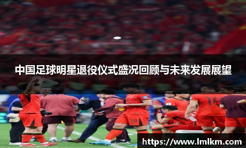 中国足球明星退役仪式盛况回顾与未来发展展望
