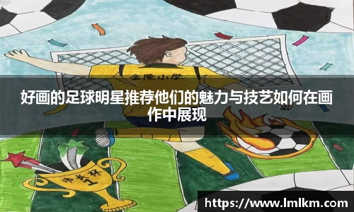 好画的足球明星推荐他们的魅力与技艺如何在画作中展现