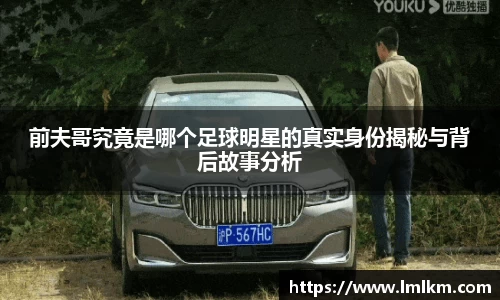 前夫哥究竟是哪个足球明星的真实身份揭秘与背后故事分析