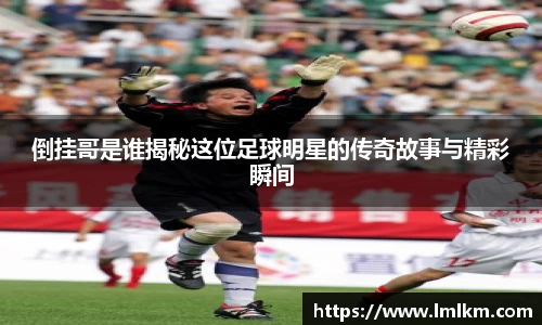 倒挂哥是谁揭秘这位足球明星的传奇故事与精彩瞬间