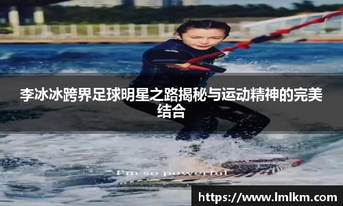 李冰冰跨界足球明星之路揭秘与运动精神的完美结合