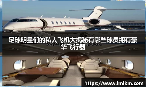 足球明星们的私人飞机大揭秘有哪些球员拥有豪华飞行器