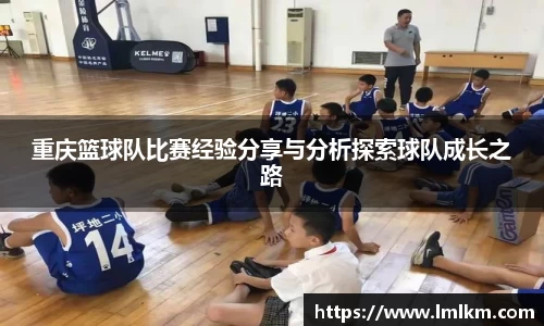 重庆篮球队比赛经验分享与分析探索球队成长之路