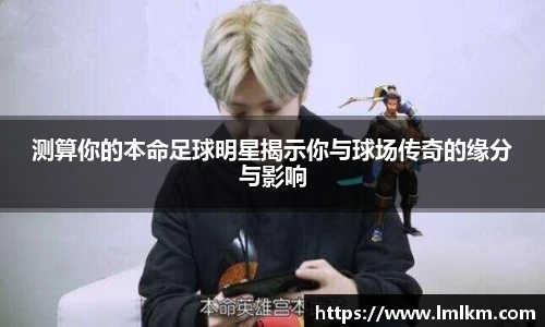 测算你的本命足球明星揭示你与球场传奇的缘分与影响