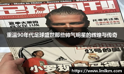 重温90年代足球盛世那些帅气明星的辉煌与传奇