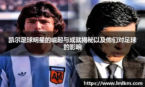凯尔足球明星的崛起与成就揭秘以及他们对足球的影响